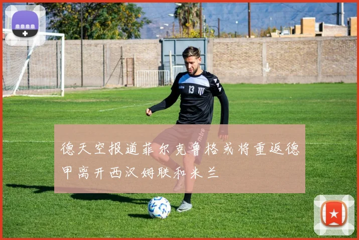 德天空报道菲尔克鲁格或将重返德甲离开西汉姆联和米兰