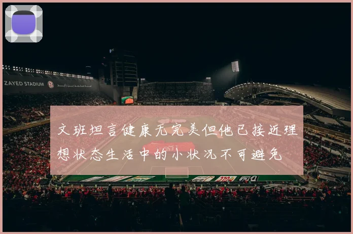 文班坦言健康无完美但他已接近理想状态生活中的小状况不可避免